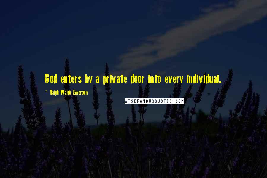 Ralph Waldo Emerson Quotes: God enters by a private door into every individual.