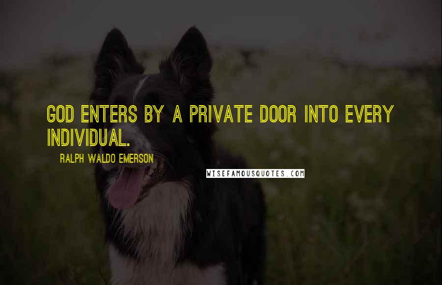 Ralph Waldo Emerson Quotes: God enters by a private door into every individual.