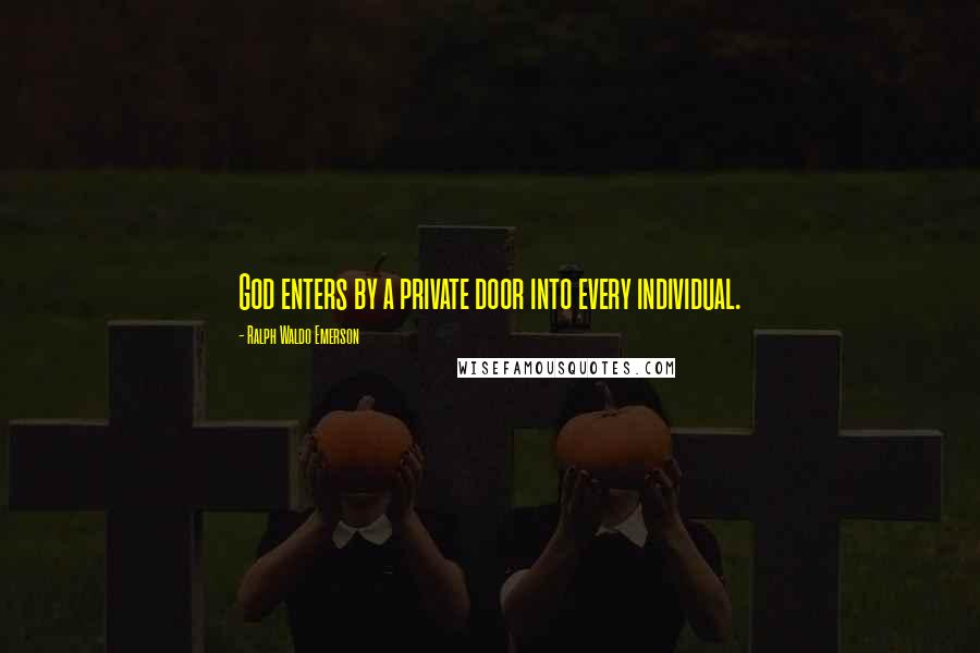 Ralph Waldo Emerson Quotes: God enters by a private door into every individual.