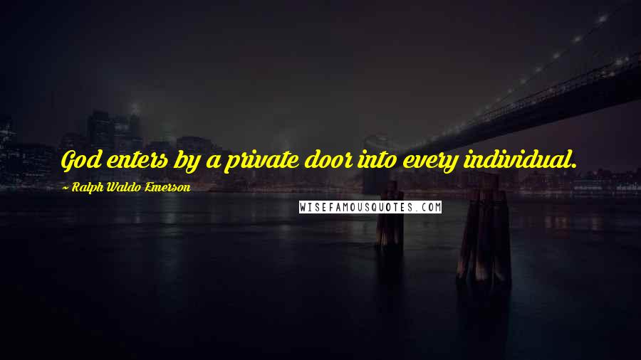 Ralph Waldo Emerson Quotes: God enters by a private door into every individual.