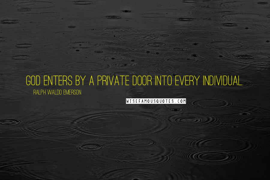 Ralph Waldo Emerson Quotes: God enters by a private door into every individual.