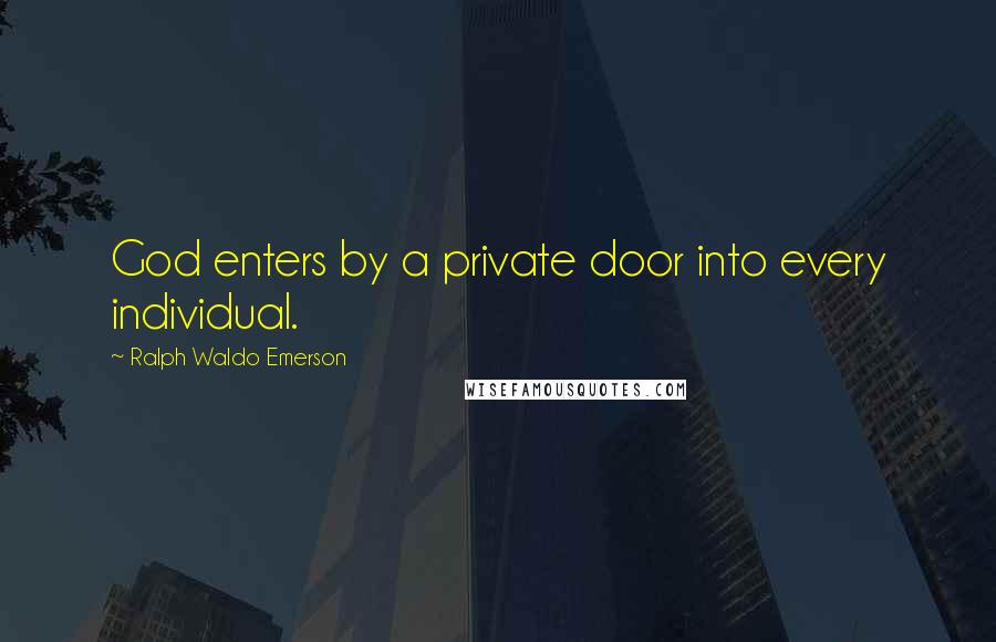 Ralph Waldo Emerson Quotes: God enters by a private door into every individual.