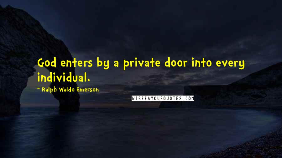 Ralph Waldo Emerson Quotes: God enters by a private door into every individual.