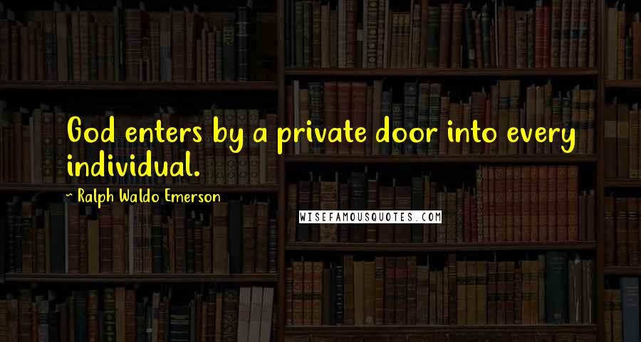 Ralph Waldo Emerson Quotes: God enters by a private door into every individual.