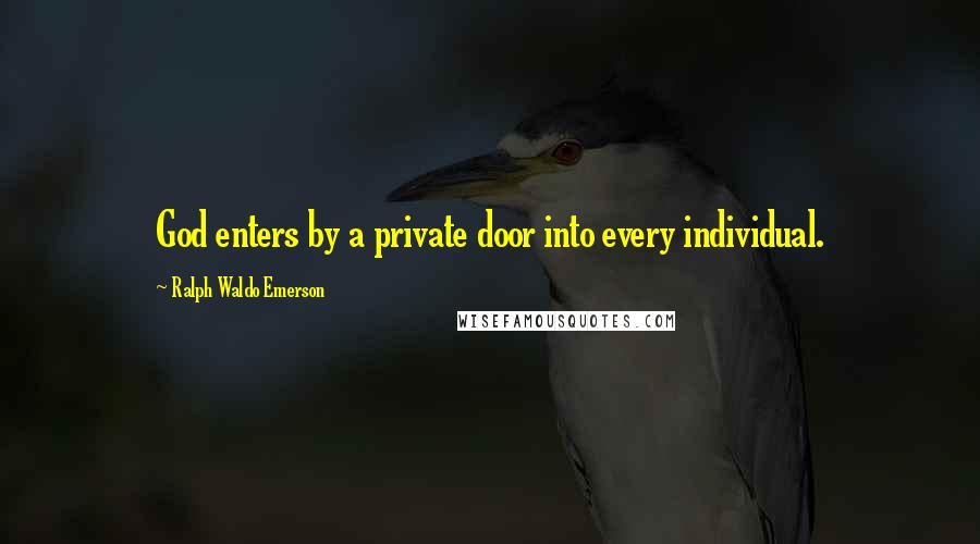Ralph Waldo Emerson Quotes: God enters by a private door into every individual.