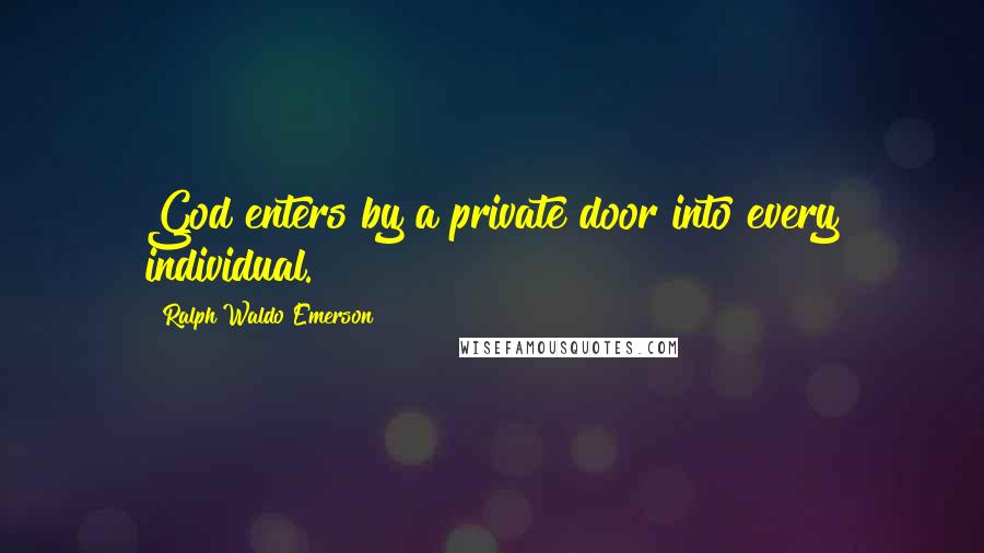 Ralph Waldo Emerson Quotes: God enters by a private door into every individual.