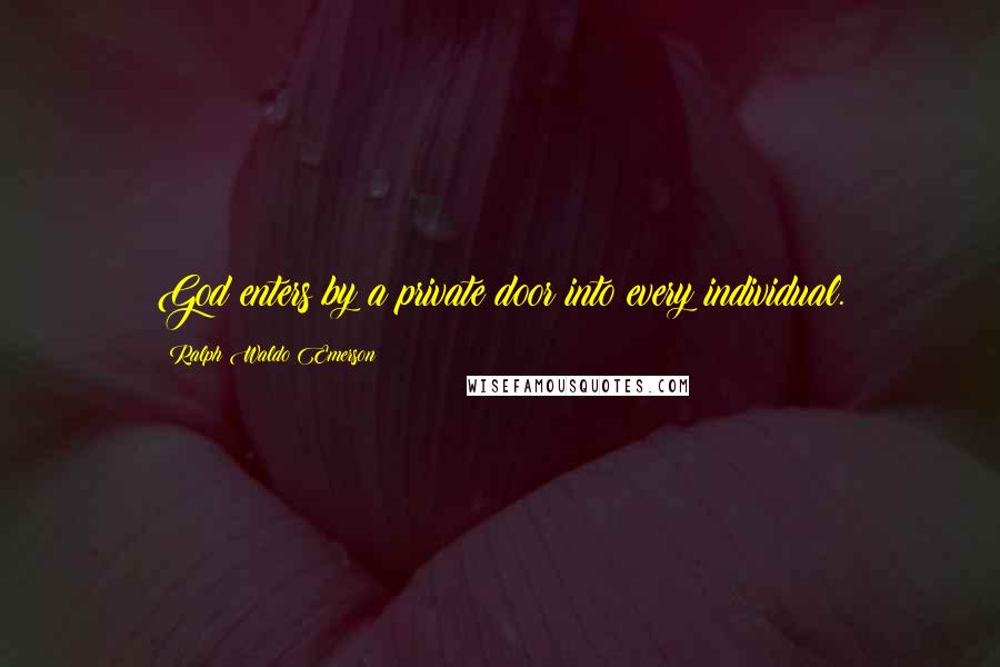 Ralph Waldo Emerson Quotes: God enters by a private door into every individual.