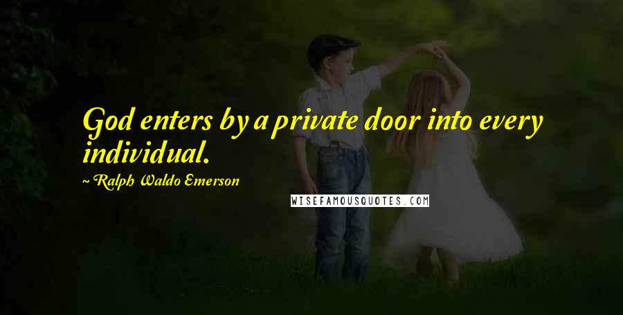 Ralph Waldo Emerson Quotes: God enters by a private door into every individual.
