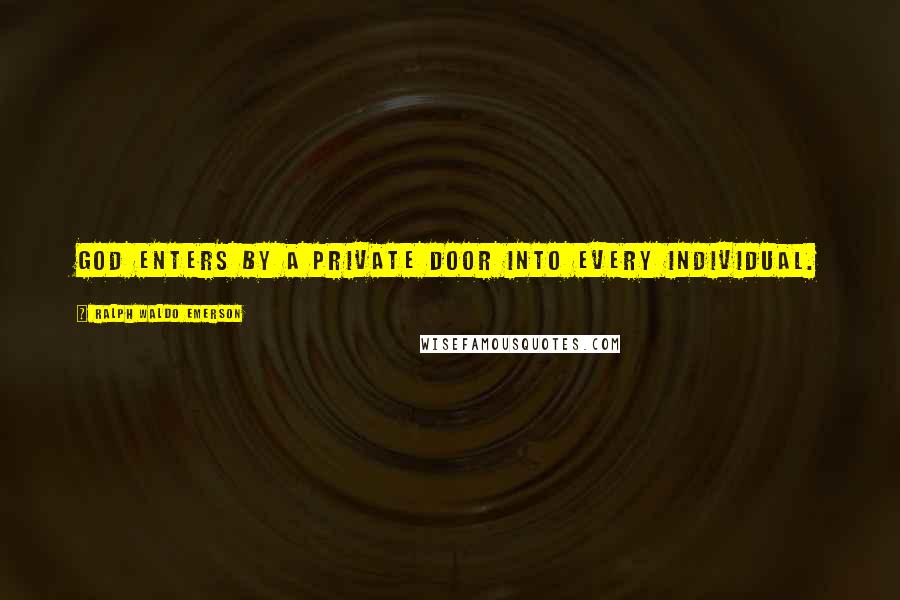 Ralph Waldo Emerson Quotes: God enters by a private door into every individual.