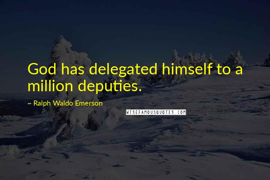 Ralph Waldo Emerson Quotes: God has delegated himself to a million deputies.