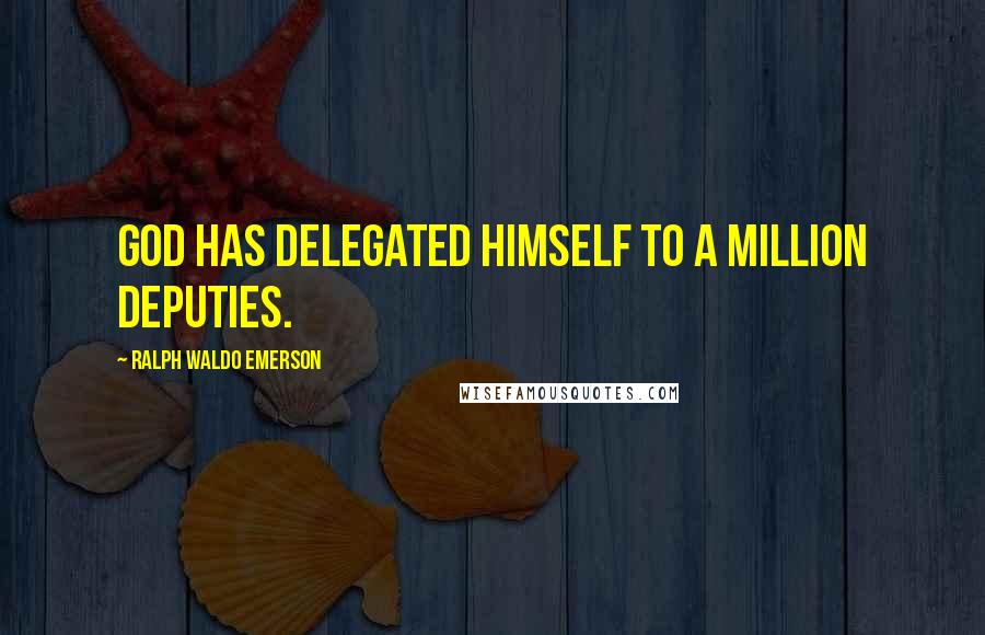 Ralph Waldo Emerson Quotes: God has delegated himself to a million deputies.
