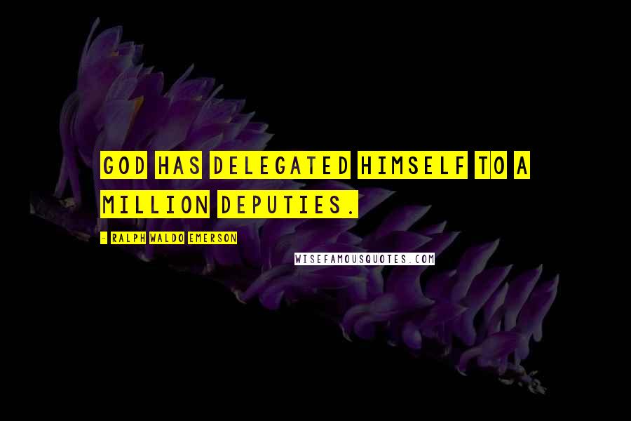 Ralph Waldo Emerson Quotes: God has delegated himself to a million deputies.