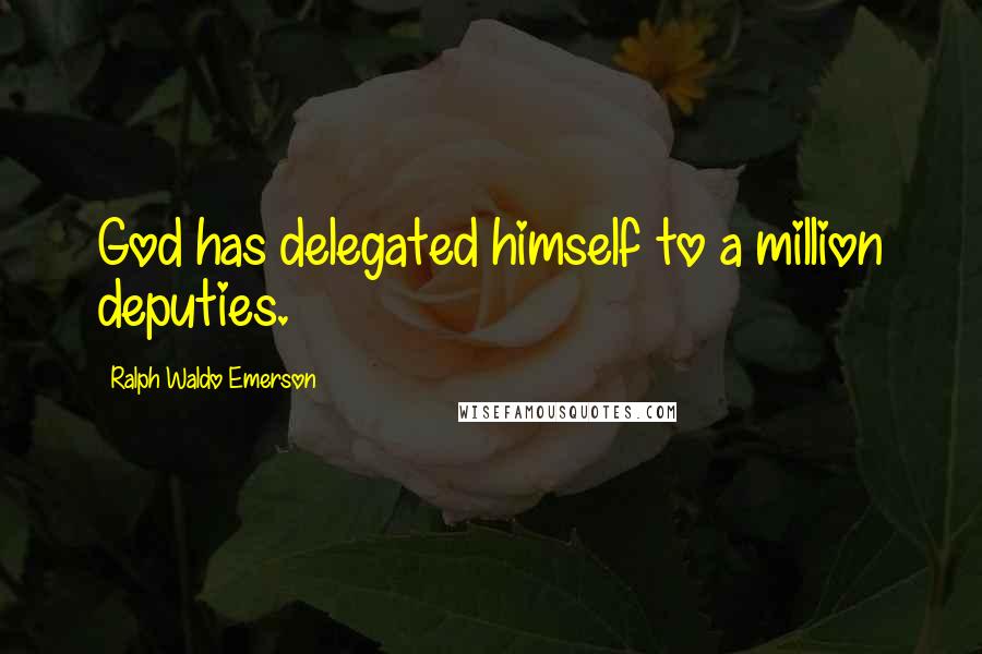 Ralph Waldo Emerson Quotes: God has delegated himself to a million deputies.