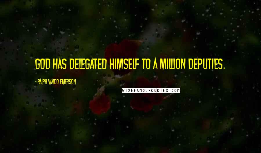 Ralph Waldo Emerson Quotes: God has delegated himself to a million deputies.