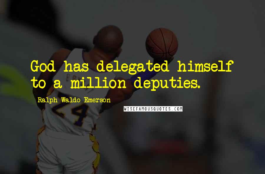 Ralph Waldo Emerson Quotes: God has delegated himself to a million deputies.