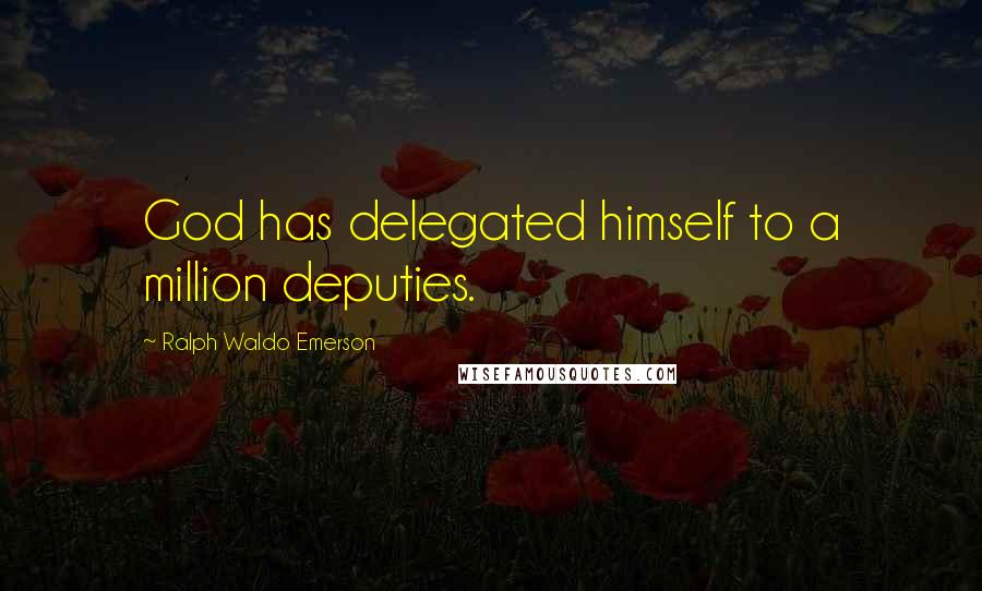 Ralph Waldo Emerson Quotes: God has delegated himself to a million deputies.