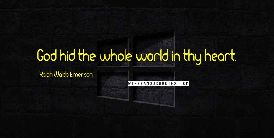 Ralph Waldo Emerson Quotes: God hid the whole world in thy heart.