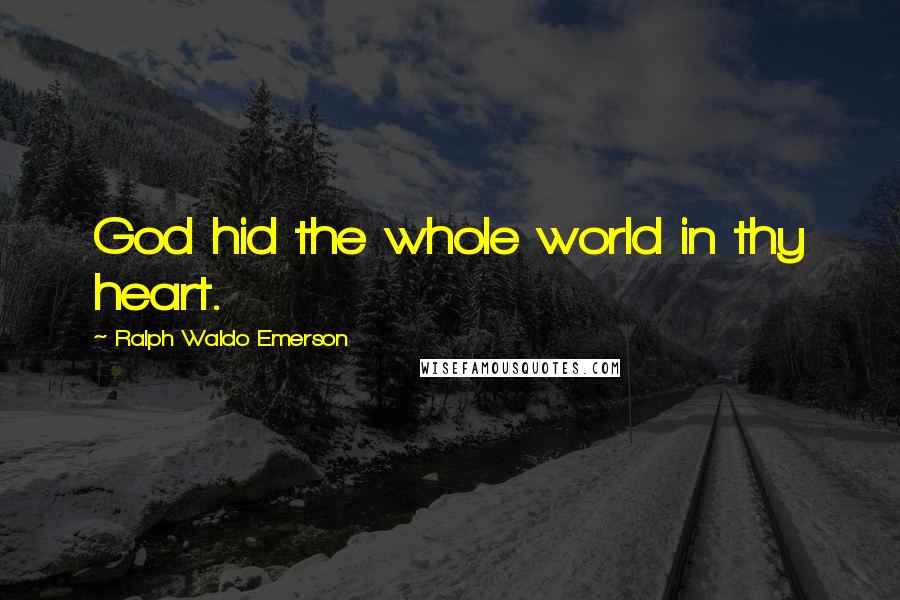 Ralph Waldo Emerson Quotes: God hid the whole world in thy heart.