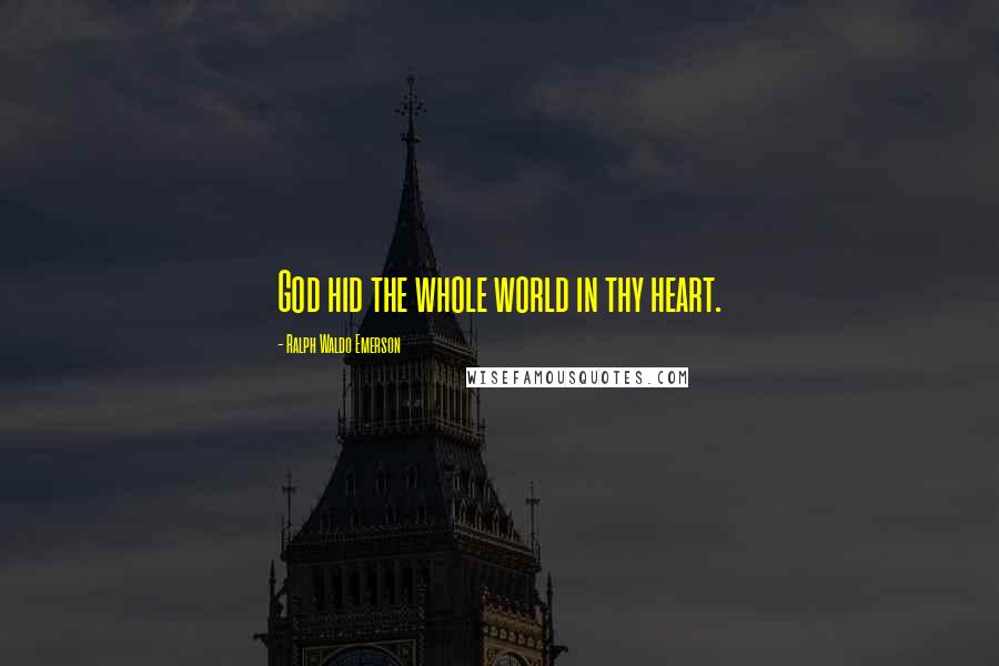 Ralph Waldo Emerson Quotes: God hid the whole world in thy heart.