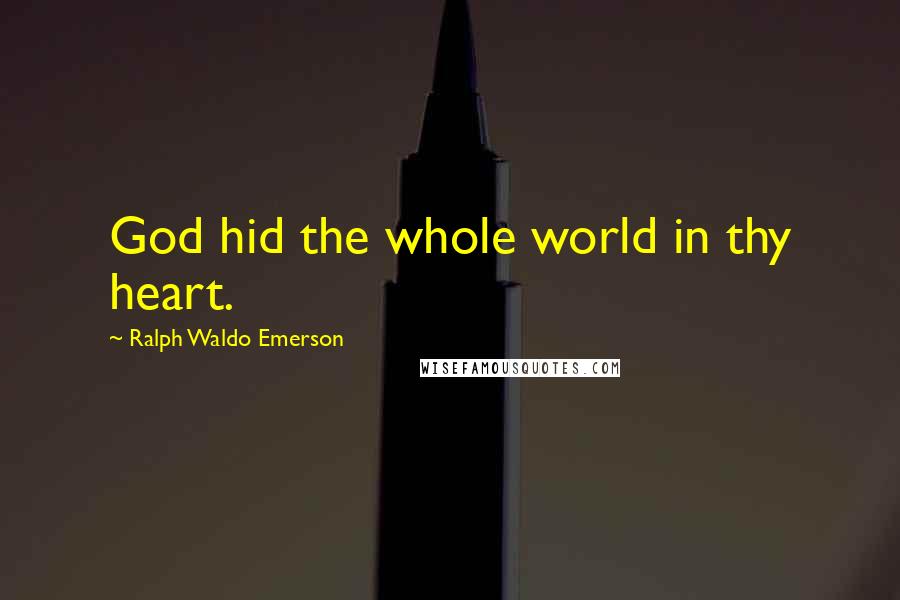 Ralph Waldo Emerson Quotes: God hid the whole world in thy heart.