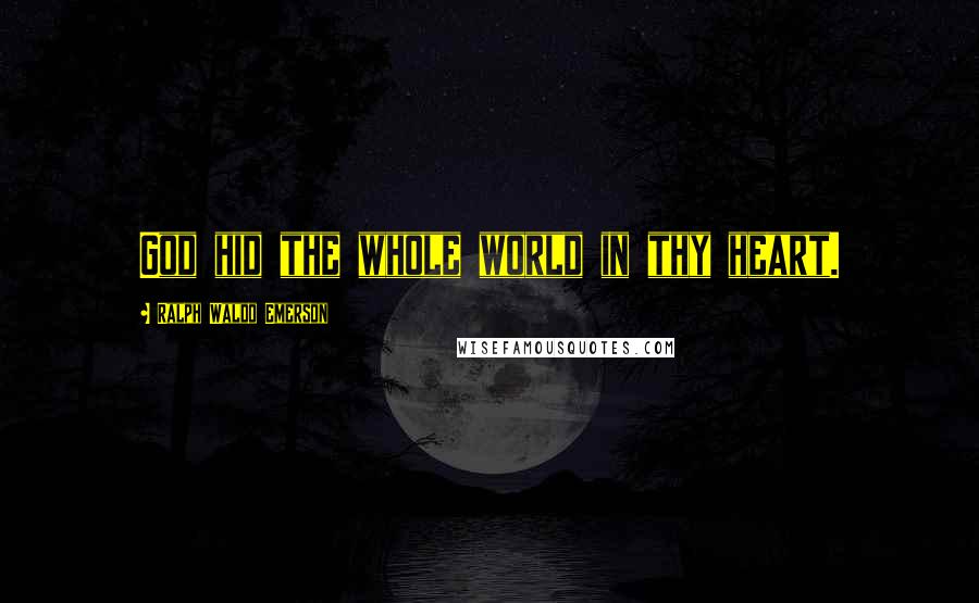 Ralph Waldo Emerson Quotes: God hid the whole world in thy heart.