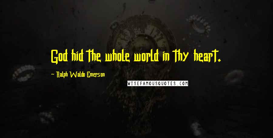 Ralph Waldo Emerson Quotes: God hid the whole world in thy heart.