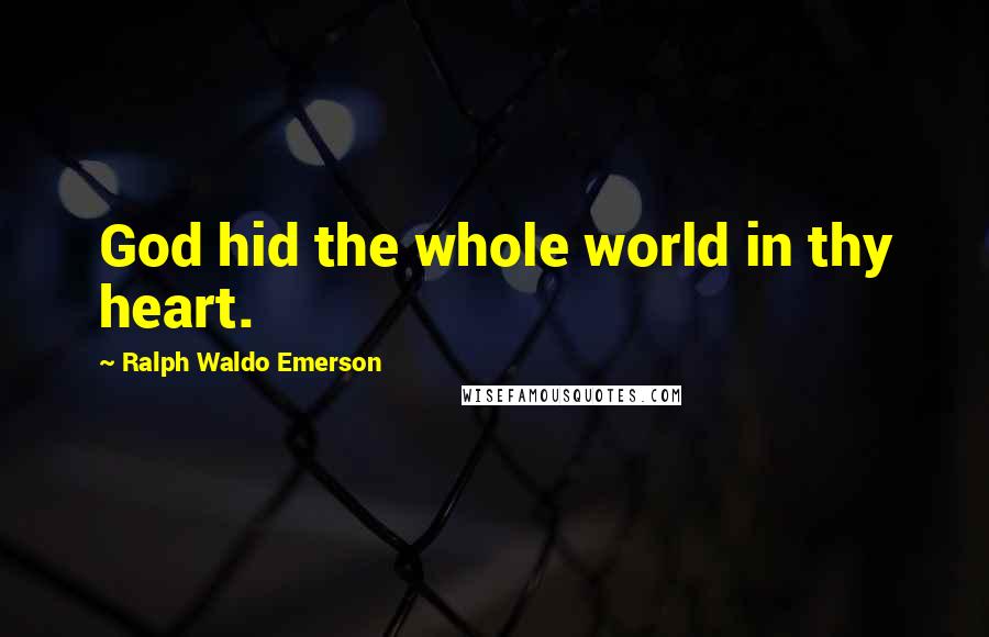 Ralph Waldo Emerson Quotes: God hid the whole world in thy heart.