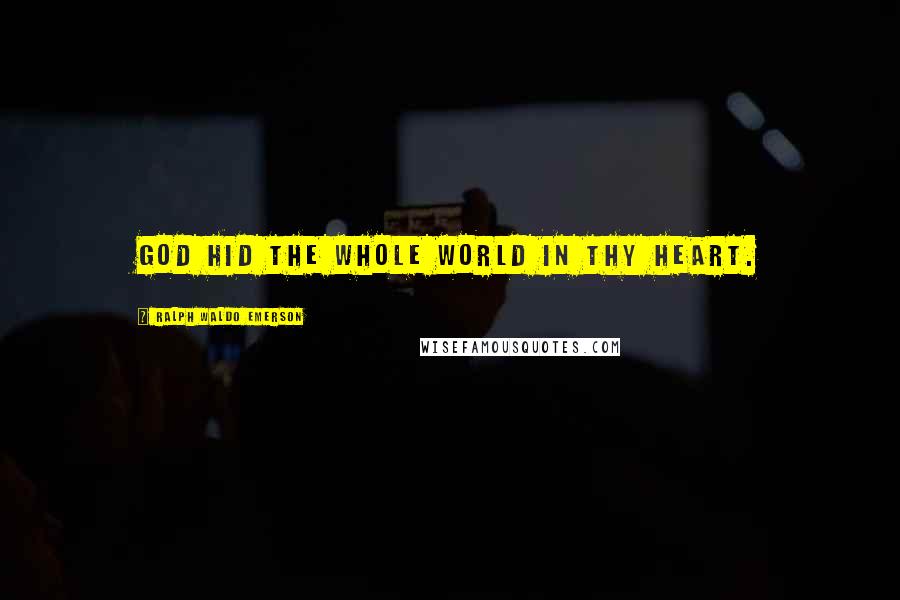 Ralph Waldo Emerson Quotes: God hid the whole world in thy heart.