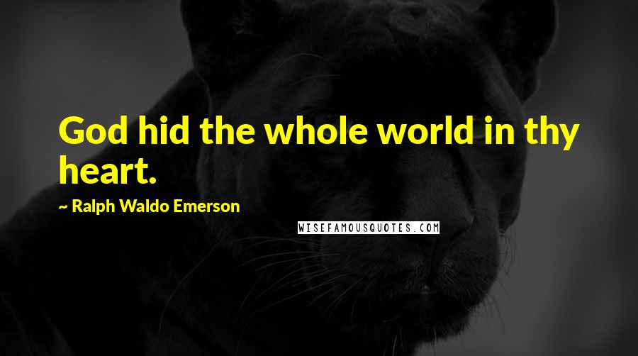Ralph Waldo Emerson Quotes: God hid the whole world in thy heart.