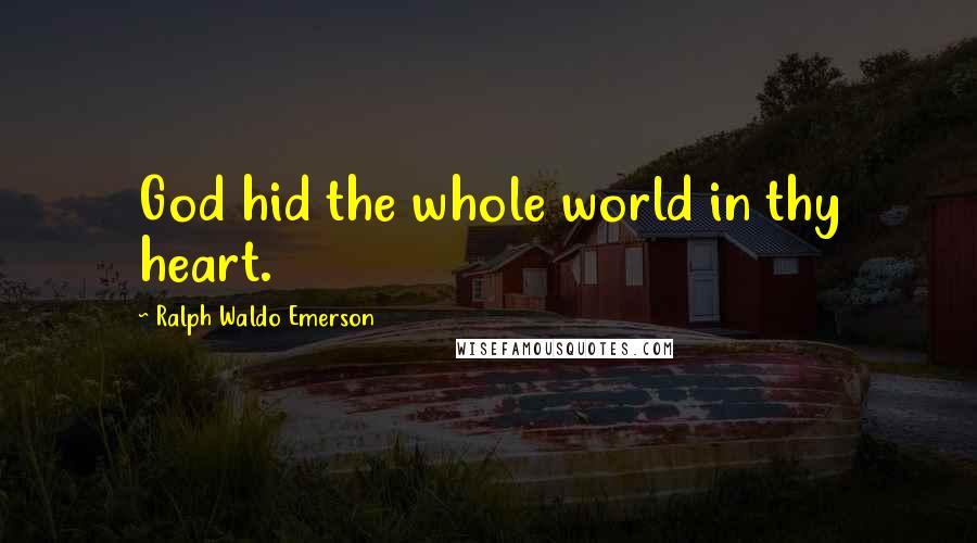 Ralph Waldo Emerson Quotes: God hid the whole world in thy heart.