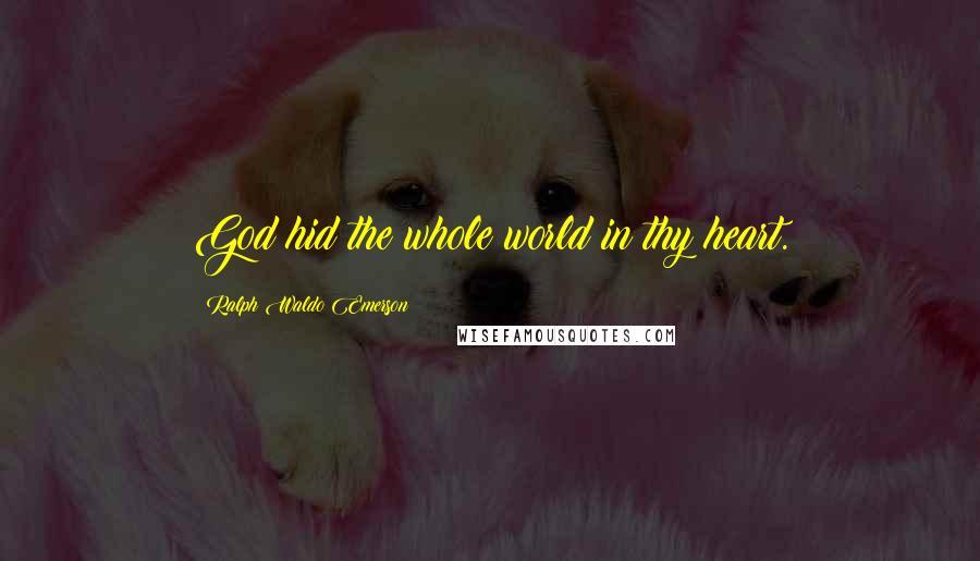 Ralph Waldo Emerson Quotes: God hid the whole world in thy heart.