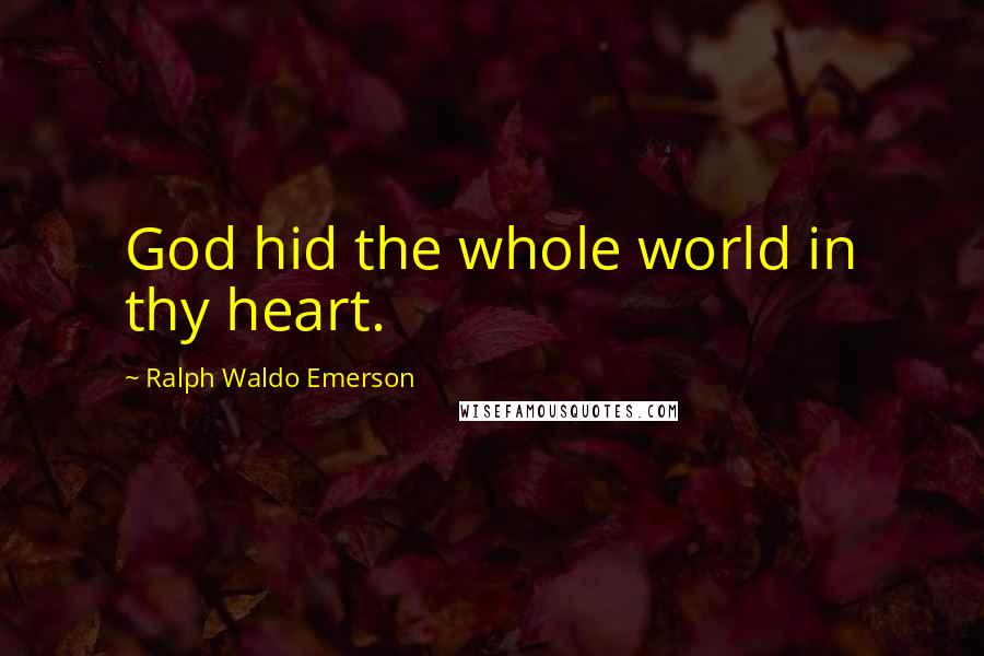 Ralph Waldo Emerson Quotes: God hid the whole world in thy heart.