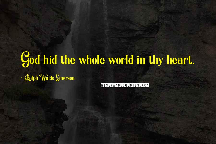 Ralph Waldo Emerson Quotes: God hid the whole world in thy heart.