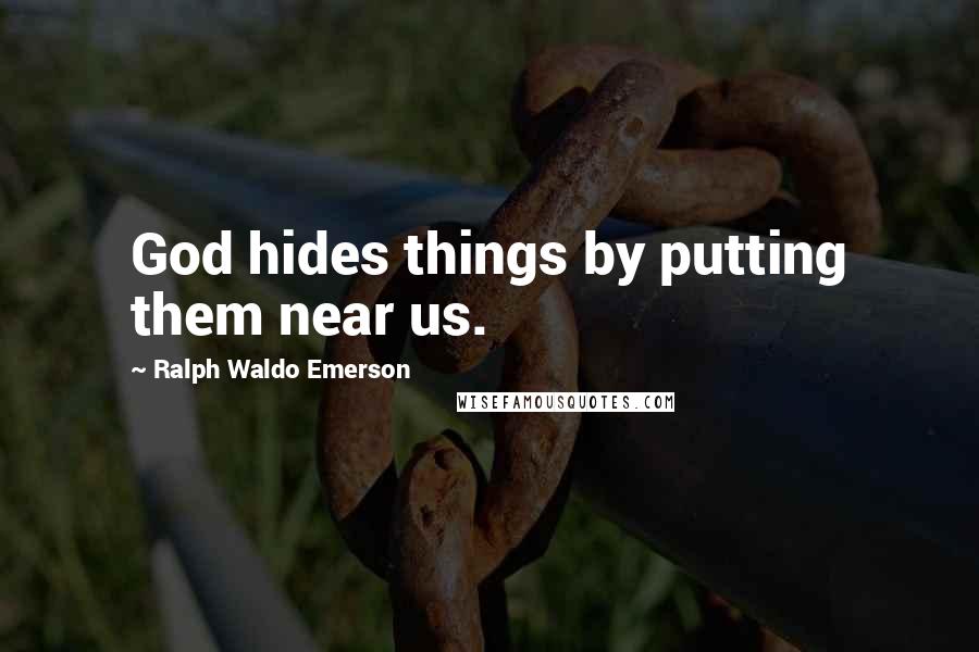 Ralph Waldo Emerson Quotes: God hides things by putting them near us.