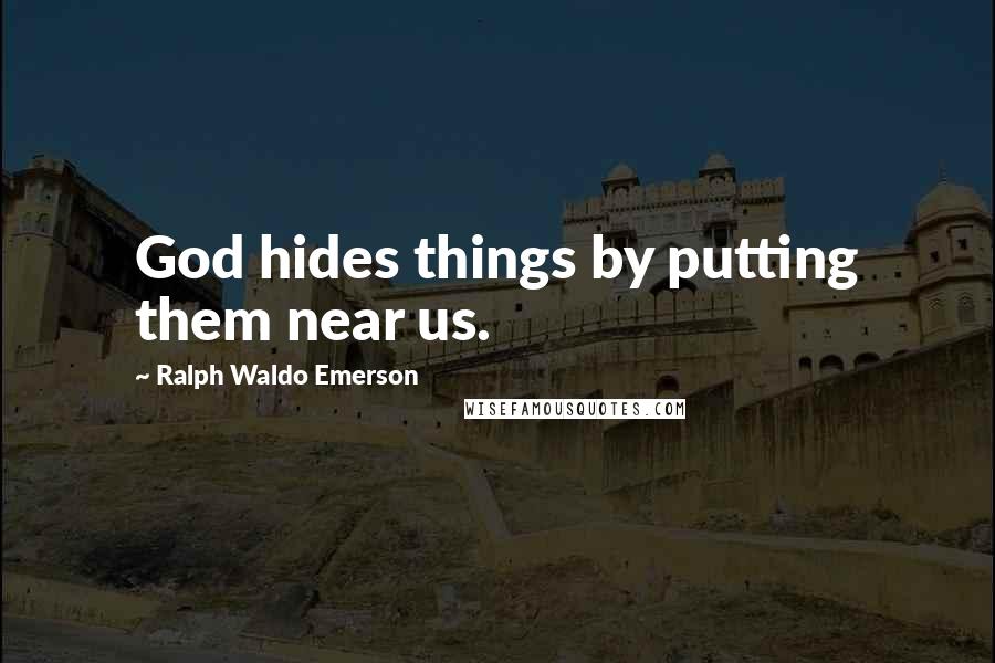 Ralph Waldo Emerson Quotes: God hides things by putting them near us.