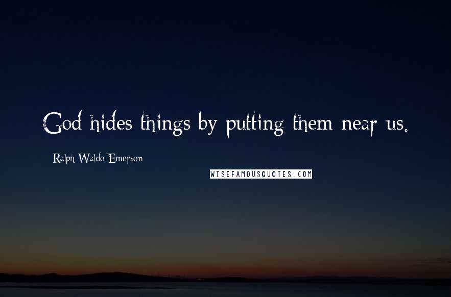 Ralph Waldo Emerson Quotes: God hides things by putting them near us.