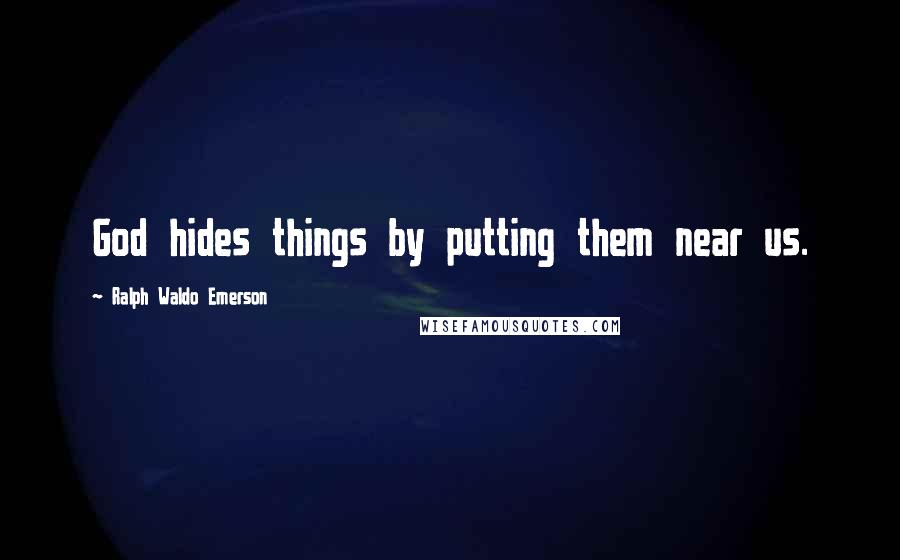 Ralph Waldo Emerson Quotes: God hides things by putting them near us.