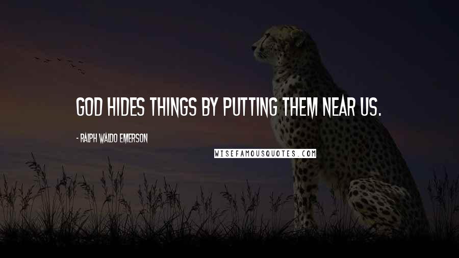 Ralph Waldo Emerson Quotes: God hides things by putting them near us.