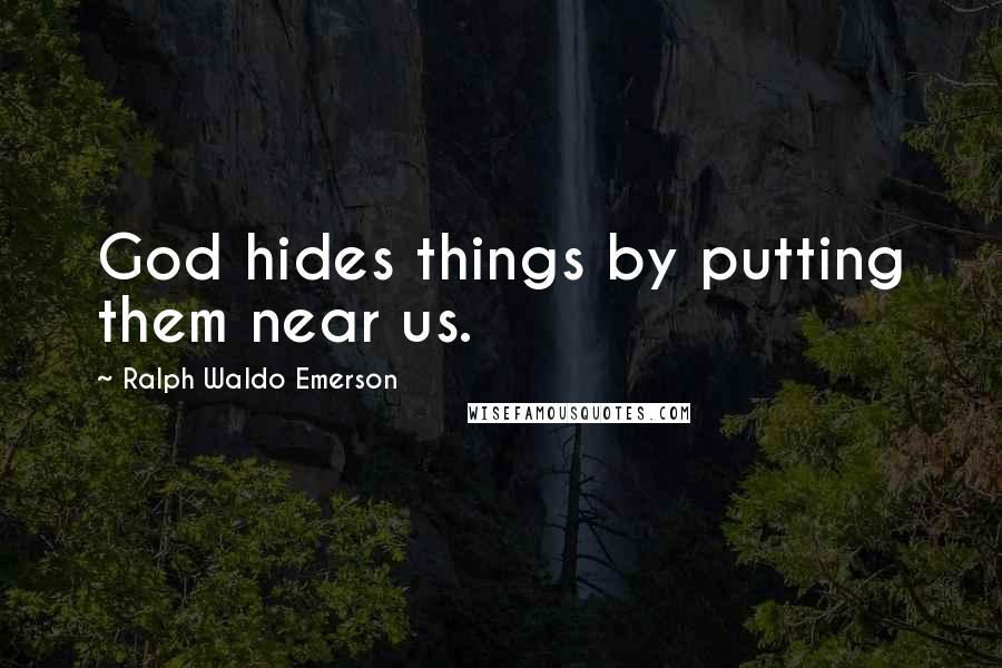 Ralph Waldo Emerson Quotes: God hides things by putting them near us.