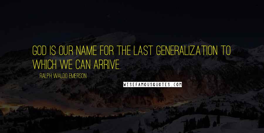 Ralph Waldo Emerson Quotes: God is our name for the last generalization to which we can arrive.