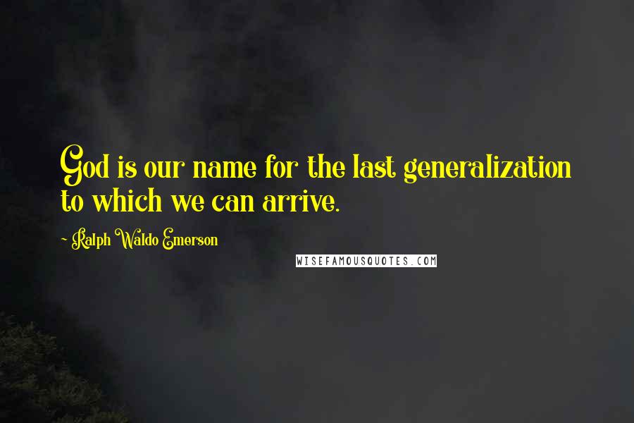 Ralph Waldo Emerson Quotes: God is our name for the last generalization to which we can arrive.