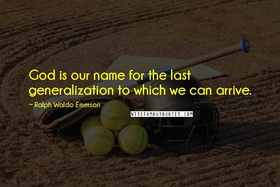 Ralph Waldo Emerson Quotes: God is our name for the last generalization to which we can arrive.