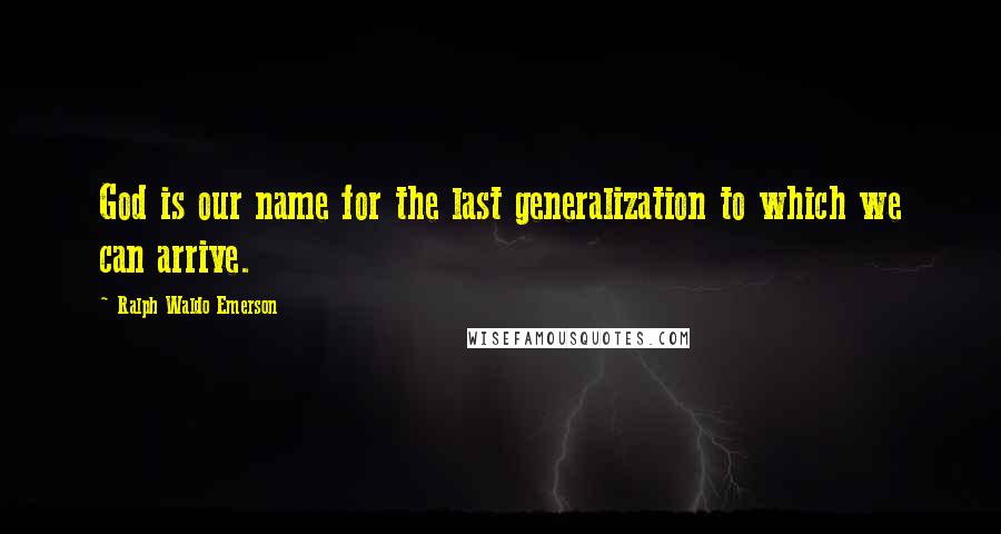 Ralph Waldo Emerson Quotes: God is our name for the last generalization to which we can arrive.