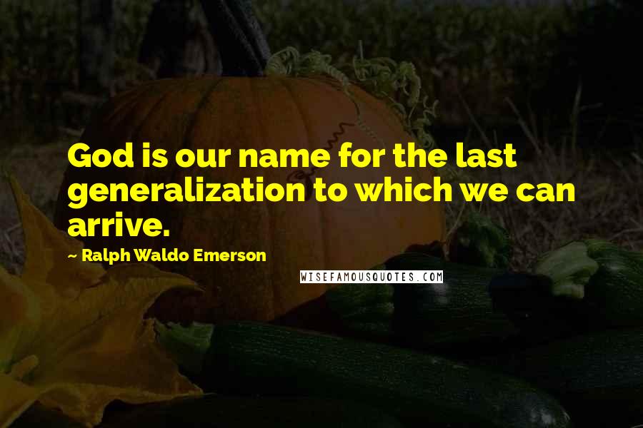 Ralph Waldo Emerson Quotes: God is our name for the last generalization to which we can arrive.