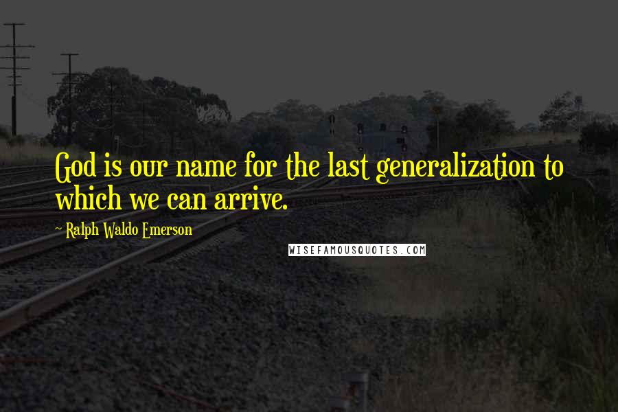 Ralph Waldo Emerson Quotes: God is our name for the last generalization to which we can arrive.