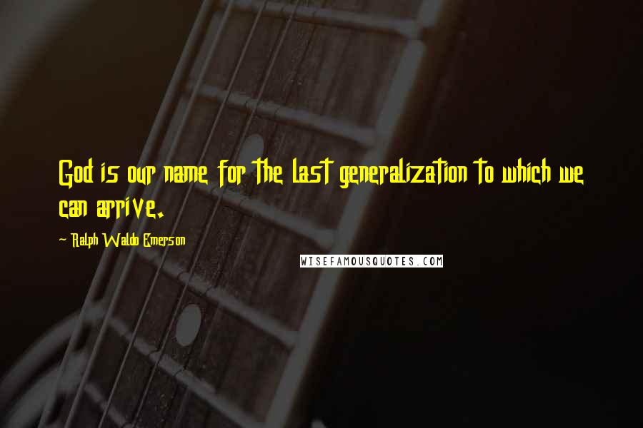 Ralph Waldo Emerson Quotes: God is our name for the last generalization to which we can arrive.