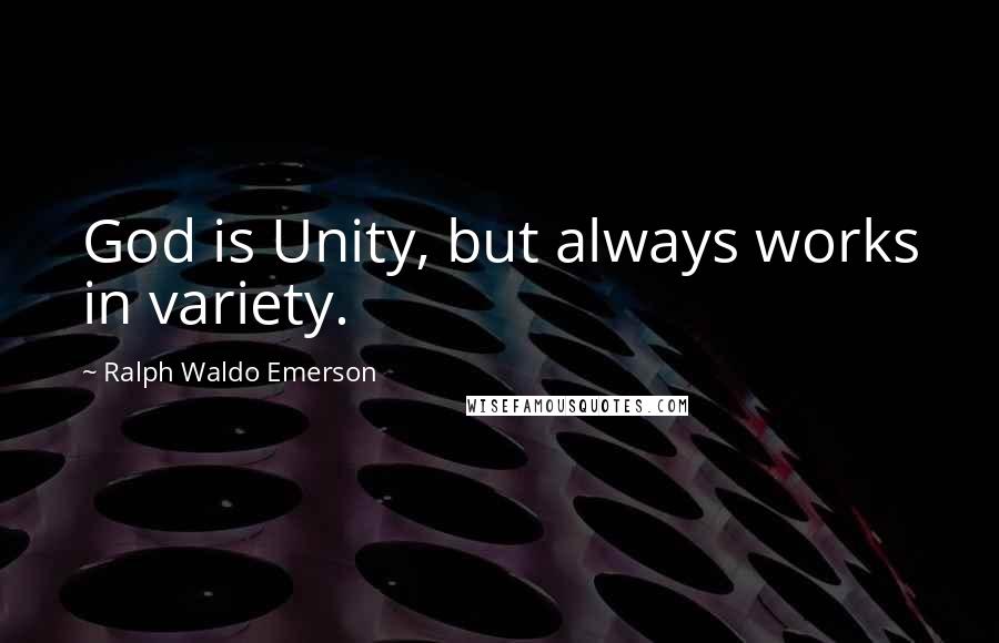 Ralph Waldo Emerson Quotes: God is Unity, but always works in variety.