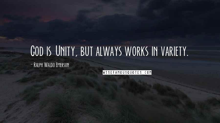 Ralph Waldo Emerson Quotes: God is Unity, but always works in variety.