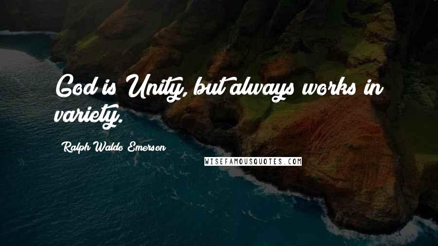 Ralph Waldo Emerson Quotes: God is Unity, but always works in variety.