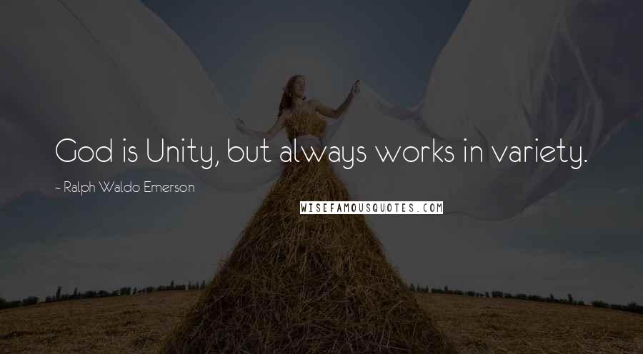 Ralph Waldo Emerson Quotes: God is Unity, but always works in variety.